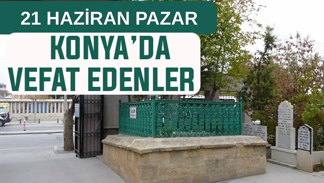 Konya’da bugün kimler vefat etti? 21 Haziran Pazar günü