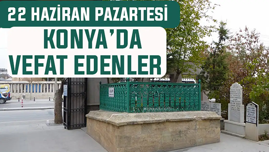 Konya’da bugün kimler vefat etti? 22 Haziran Pazartesi günü