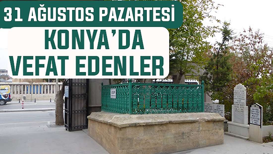 Konya’da bugün kimler vefat etti? 31 Ağustos Pazartesi günü