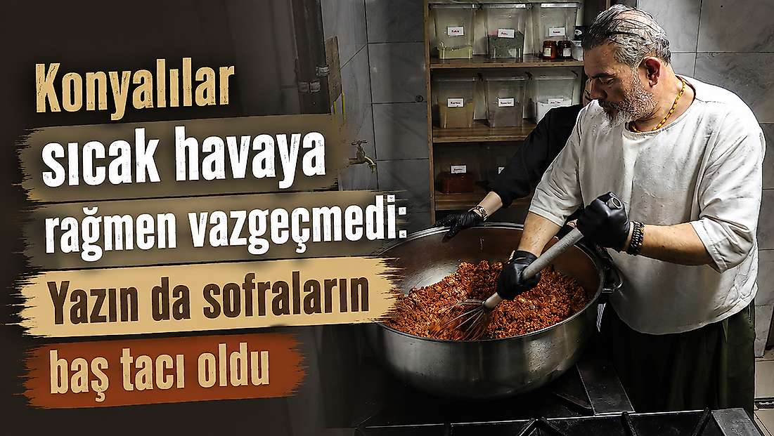 Konya'da sıcak havaya rağmen talep görüyor: Usta sırrını paylaştı