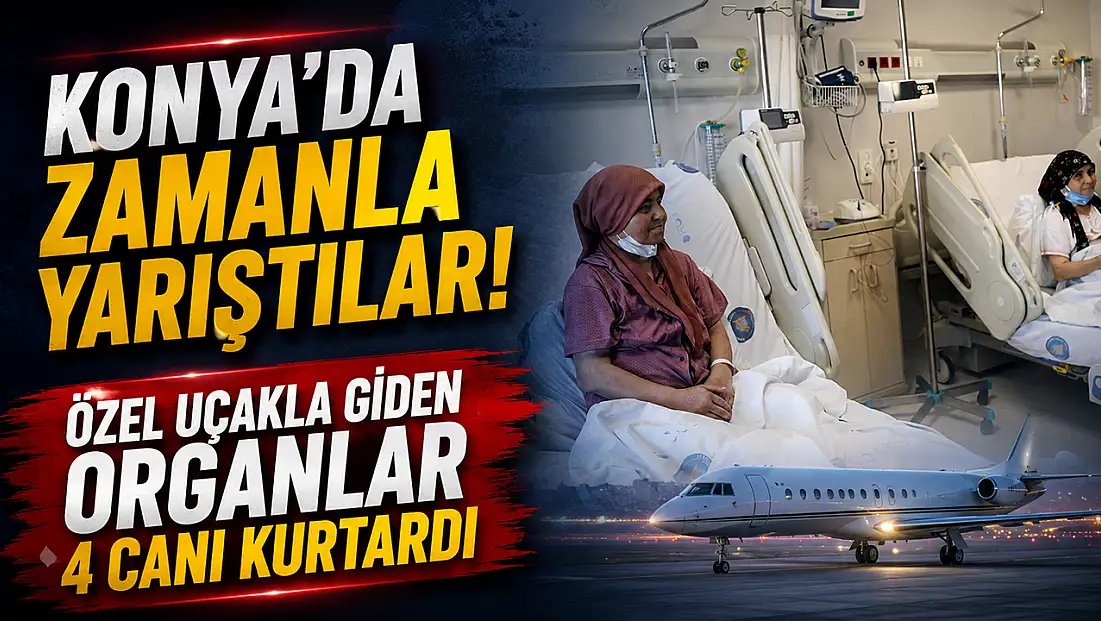 Konya'da zamanla yarıştılar! Özel uçakla giden organlar 4 canı kurtardı