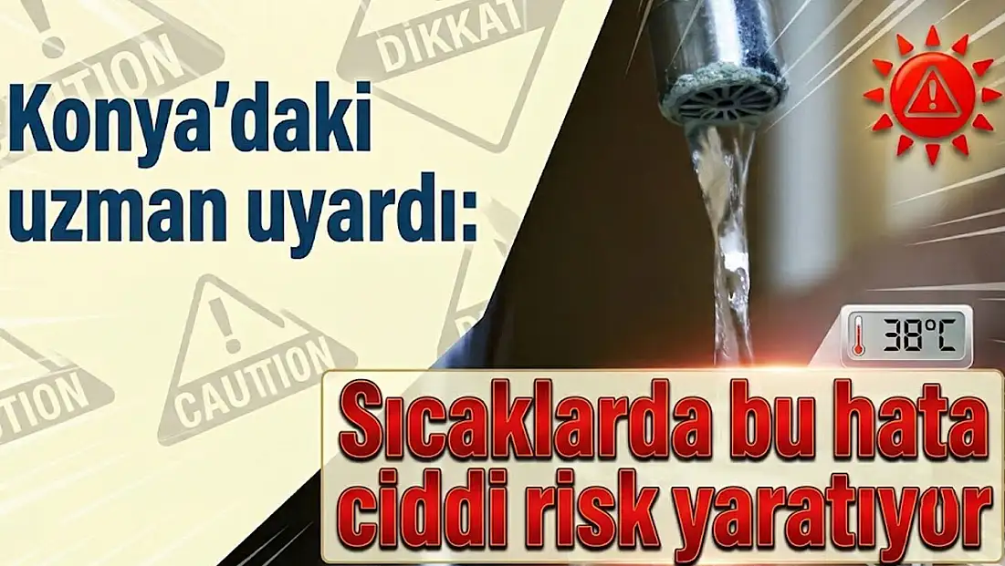 Konya’daki uzman uyardı: Sıcaklarda bu hata ciddi risk yaratıyor