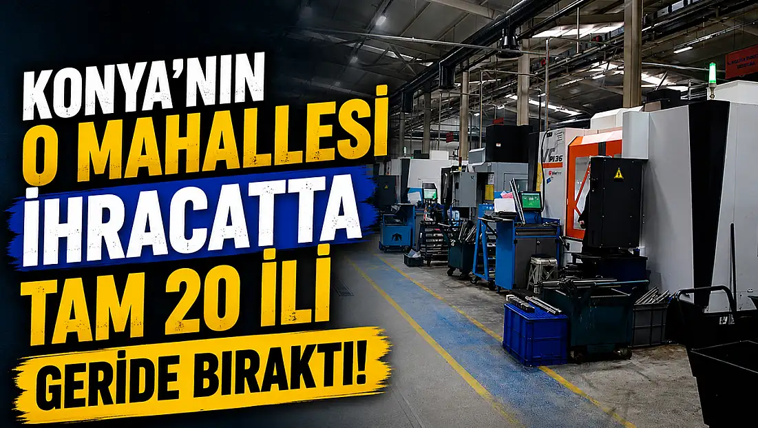 Konya’nın o mahallesi ihracatta tam 20 ili geride bıraktı!