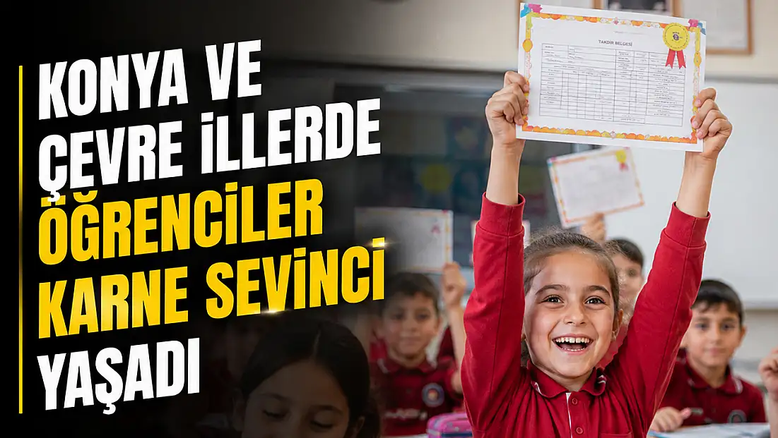 Konya ve çevre illerde karne heyecanı yaşandı
