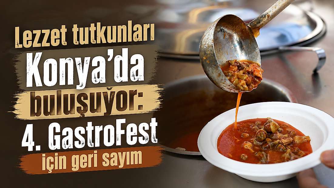 Lezzet tutkunları Konya'da buluşuyor: 4. GastroFest için geri sayım