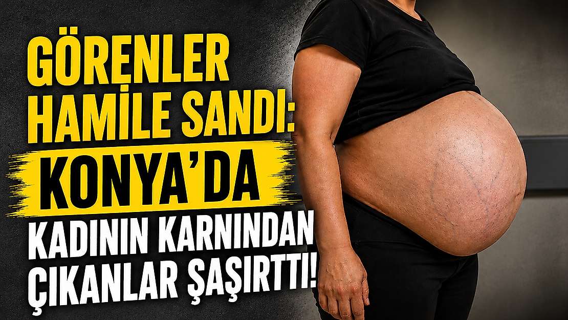 Görenler hamile sandı: Konya'da kadının karnından çıkanlar şaşırttı