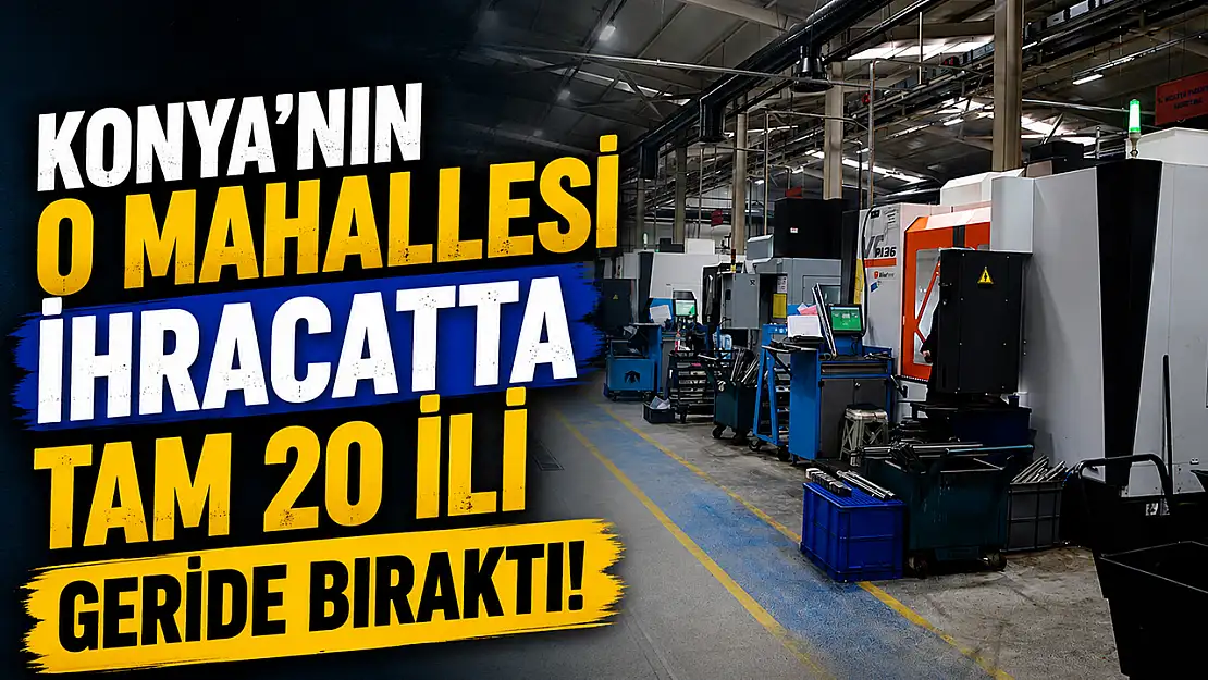 Konya'nın o mahallesi ihracatta tam 20 ili geride bıraktı!