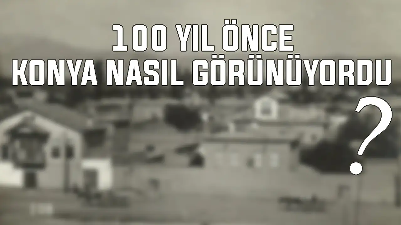 Konya 100 yıl önce böyle görünüyordu