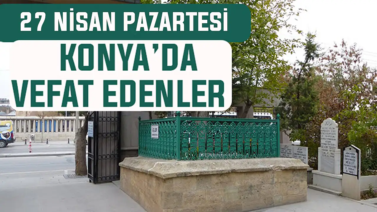 Konya’da bugün kimler vefat etti? 27 Nisan Pazartesi günü