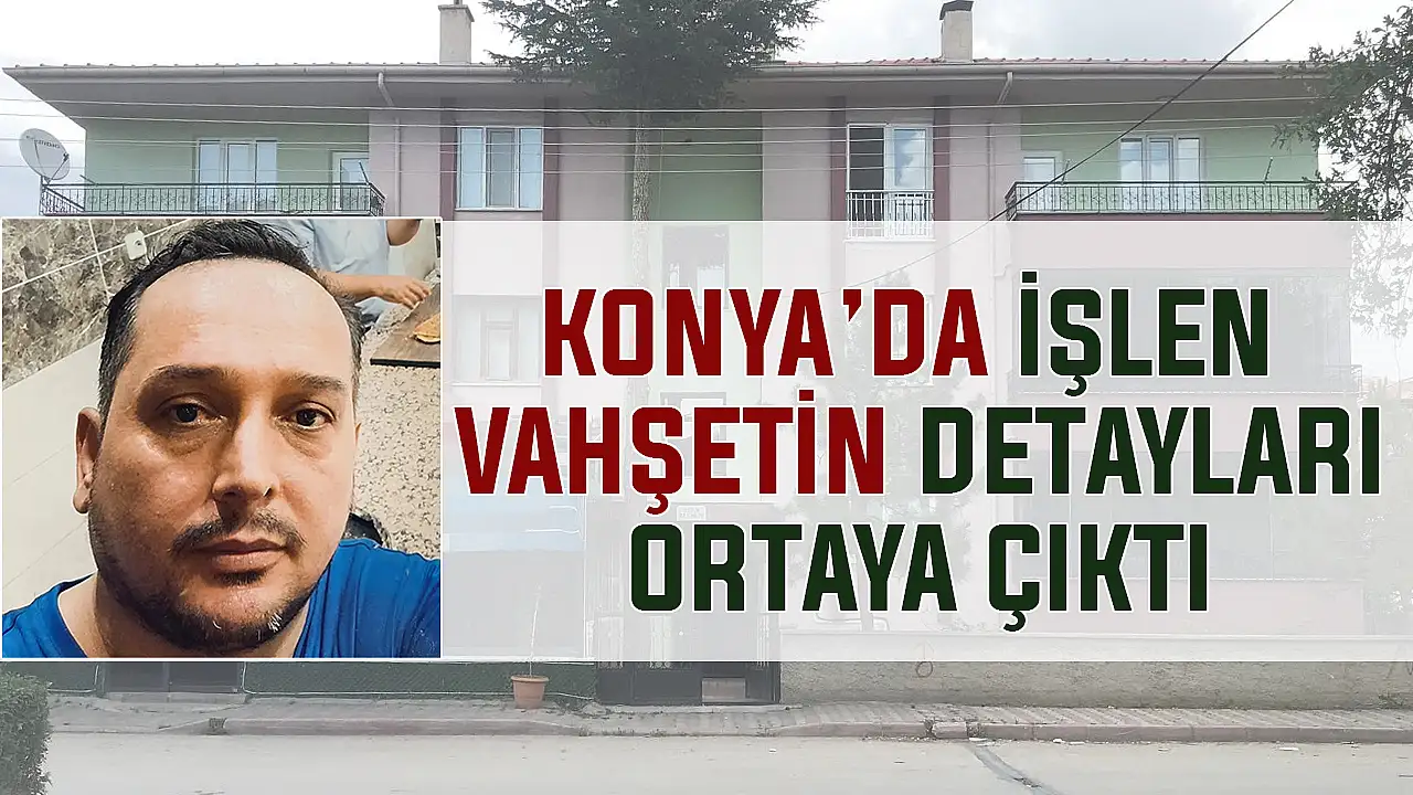 Konya'da işlenen vahşetin detayları ortaya çıktı!