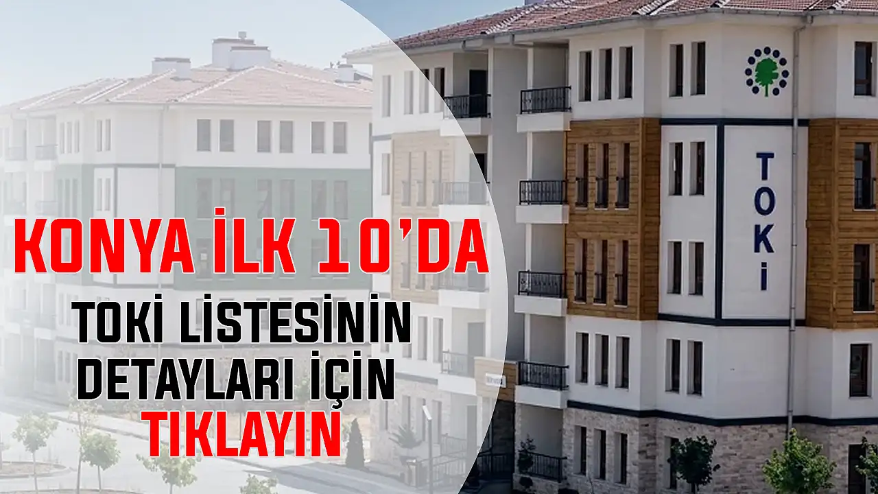 Konya ilk 10'da! TOKİ listesinin detayları belli oldu