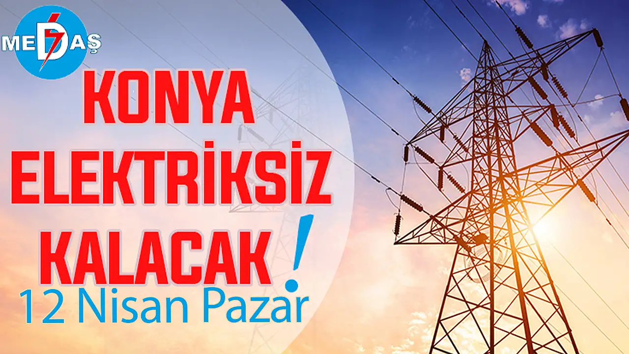 Konya'nın bu mahallelerinde elektrik olmayacak! 11 Nisan Pazar