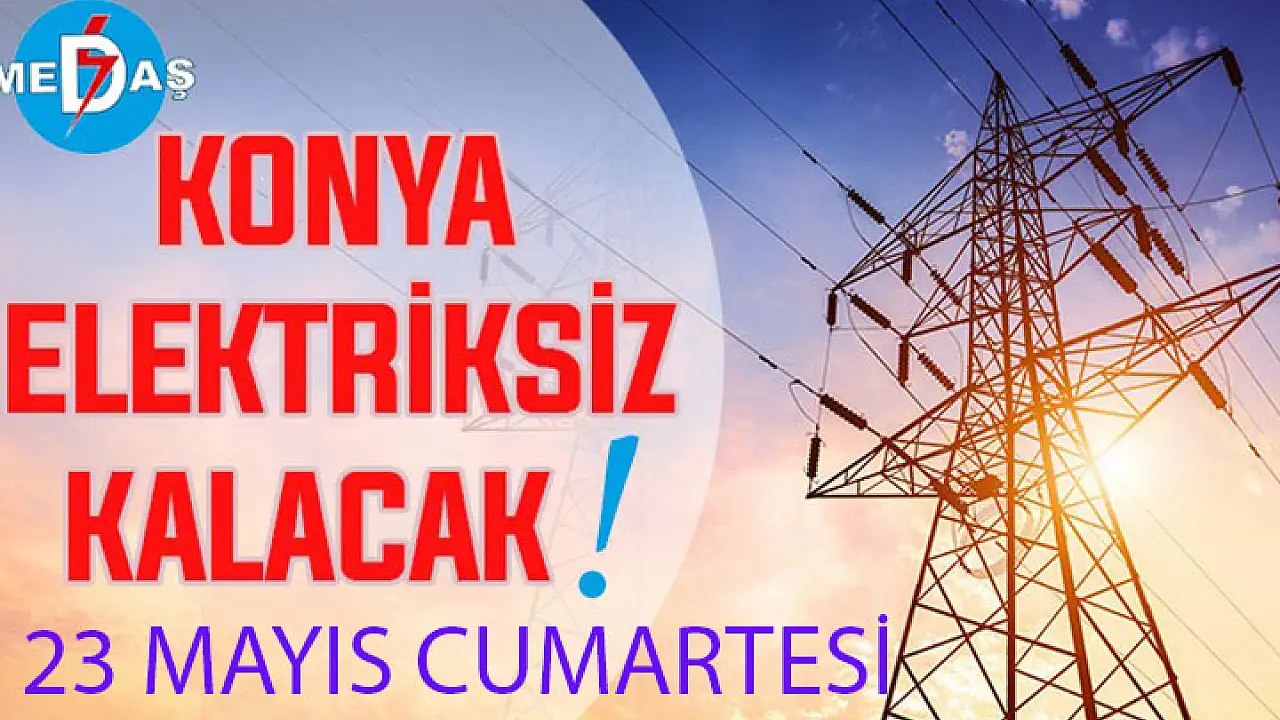 Konya'nın bu mahallelerinde elektrik olmayacak! 23 Mayıs Cumartesi