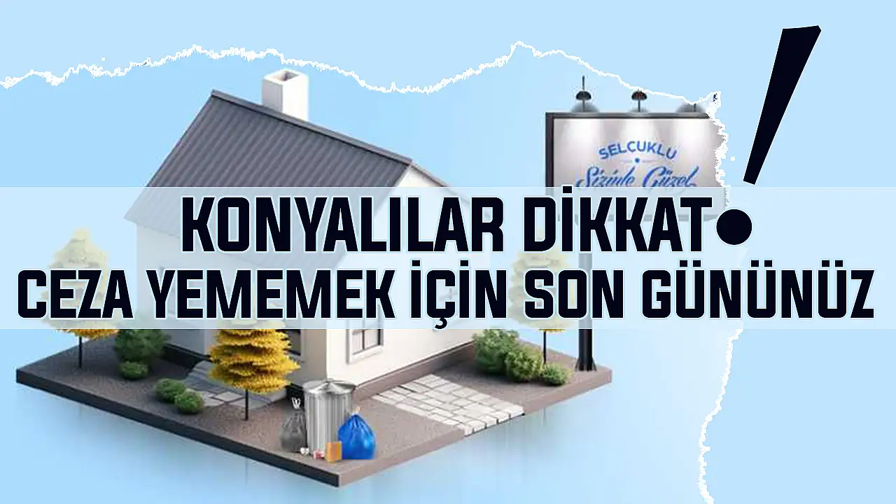 Konyalılar dikkat! 1 Haziran'a kadar yapmayan cezayı yiyecek!