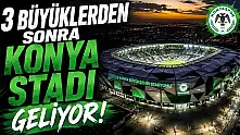 3 büyüklerden sonra Konya stadı geliyor!
