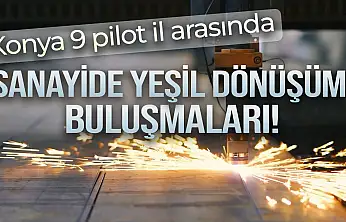 Konya 9 pilot il arasında: Sanayide yeşil dönüşüm buluşmaları!