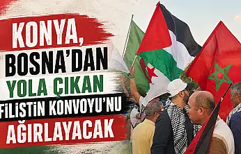 Konya, Bosna'dan yola çıkan Filistin Konvoyu'nu ağırlayacak