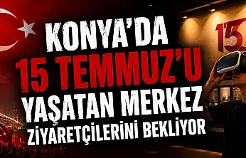 Konya'da 15 Temmuz'u 360 derece deneyimleme fırsatı