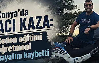 Konya'da acı kaza: Beden eğitimi öğretmeni hayatını kaybetti