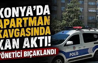Konya'da apartman kavgasında kan aktı! Yönetici bıçaklandı