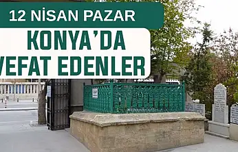 Konya'da bugün kimler vefat etti? 12 Nisan Pazar