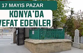 Konya'da bugün kimler vefat etti? 17 Mayıs Pazar günü