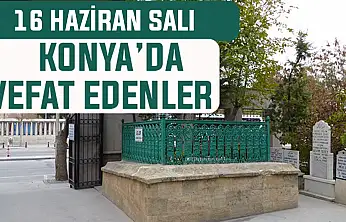 Konya'da bugün kimler vefat etti? 16 Haziran Salı günü