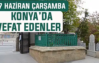 Konya'da bugün kimler vefat etti? 17 Haziran Çarşamba günü