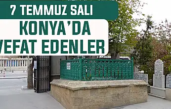 Konya'da bugün kimler vefat etti? 7 Temmuz Salı günü