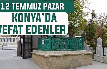 Konya'da bugün kimler vefat etti? 12 Temmuz Pazar günü