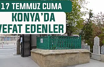 Konya'da bugün kimler vefat etti? 17 Temmuz Cuma günü
