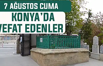 Konya'da bugün kimler vefat etti? 7 Ağustos Cuma günü