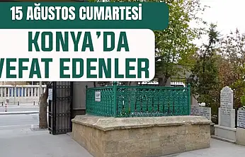 Konya'da bugün kimler vefat etti? 15 Ağustos Cumartesi günü