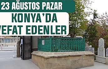 Konya'da bugün kimler vefat etti? 23 Ağustos Pazar günü
