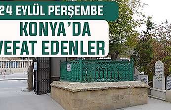 Konya'da bugün kimler vefat etti? 24 Eylül Perşembe günü