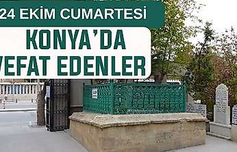 Konya'da bugün kimler vefat etti? 24 Ekim Cumartesi günü