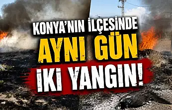 Konya'da dikkatsizlik ve talihsizlik yangın getirdi