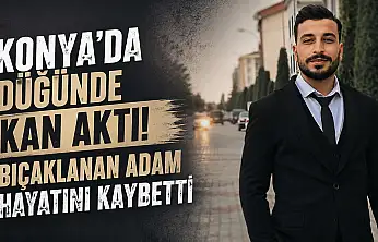 Konya'da düğünde kan aktı! Bıçaklanan adam hayatını kaybetti