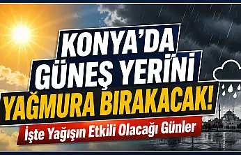 Konya'da güneş yerini yağmura bırakacak!