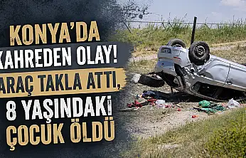 Konya'da kahreden olay! Araç takla attı, 8 yaşındaki çocuk öldü