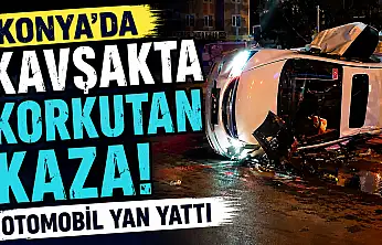 Konya'da kavşakta korkutan kaza! Otomobil yan yattı
