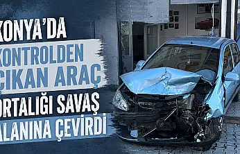 Konya'da kontrolden çıkan araç ortalığı savaş alanına çevirdi