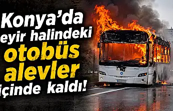 Konya'da seyir halindeki otobüs alevler içinde kaldı!