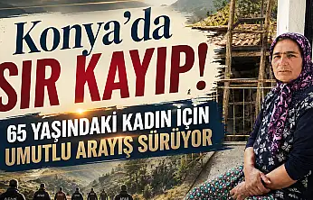 Konya'da sır kayıp! 65 yaşındaki kadın için umutlu arayış sürüyor