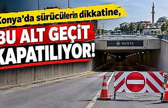 Konya'da sürücülerin dikkatine, bu alt geçit kapatılıyor!