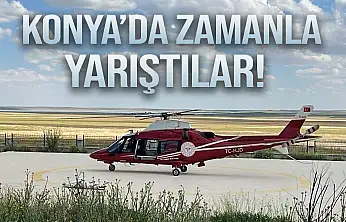 Konya'da zamanla yarıştılar! İmdadına ambulans helikopter yetişti