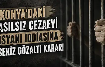 Konya'daki asılsız cezaevi isyanı iddiasına sekiz gözaltı kararı