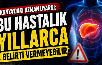 Konya'daki uzman uyardı: Bu hastalık yıllarca belirti vermeyebilir