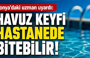 Konya'daki uzman uyardı: Havuz keyfi hastanede bitebilir!