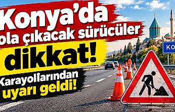 Konya'dan yola çıkacak sürücüler dikkat: Karayollarından uyarı geldi!